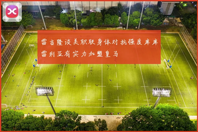 雷吉隆谈美职联身体对抗强度库库雷利亚有实力加盟皇马