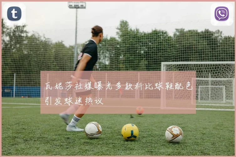 瓦妮莎社媒曝光多款科比球鞋配色引发球迷热议