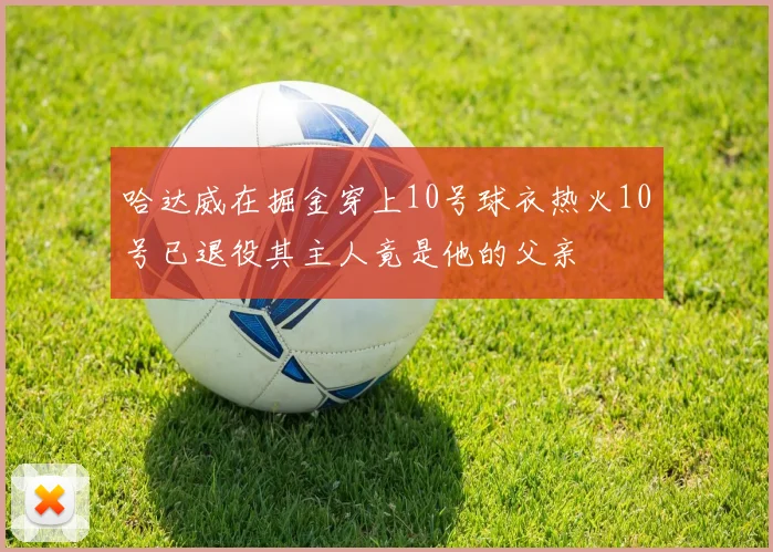 哈达威在掘金穿上10号球衣热火10号已退役其主人竟是他的父亲