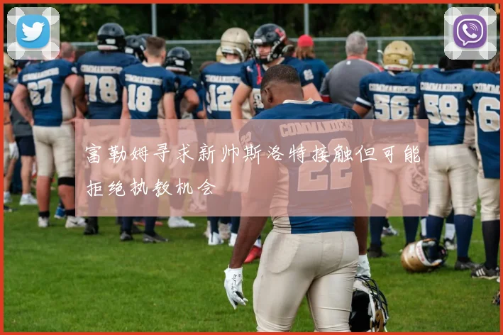 富勒姆寻求新帅斯洛特接触但可能拒绝执教机会