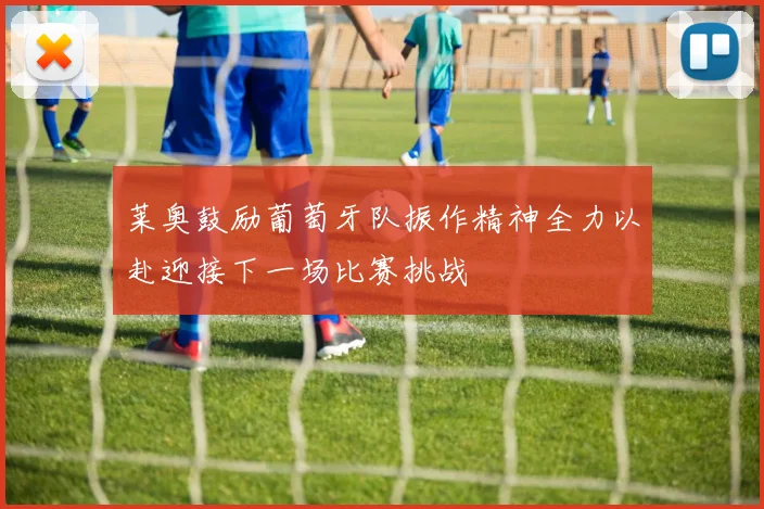 莱奥鼓励葡萄牙队振作精神全力以赴迎接下一场比赛挑战