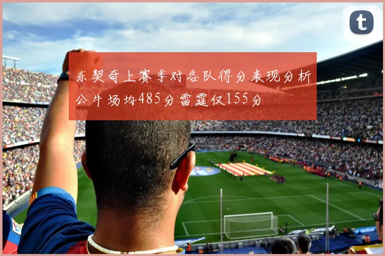 东契奇上赛季对各队得分表现分析公牛场均485分雷霆仅155分